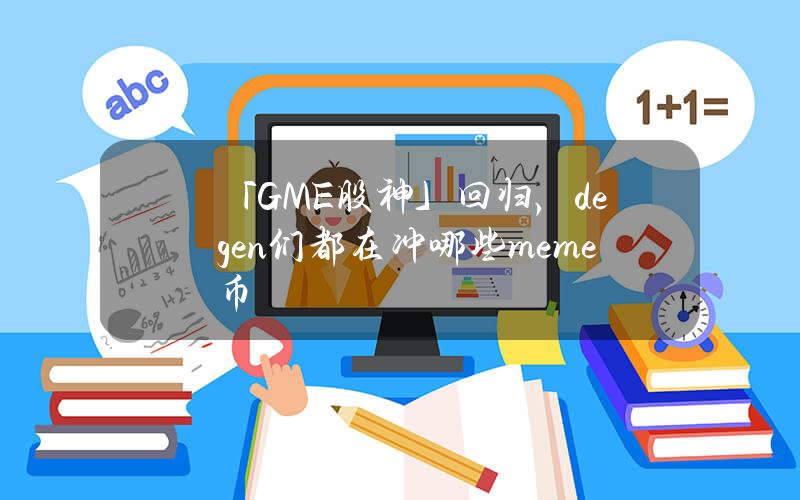 「GME股神」回归，degen们都在冲哪些meme币？