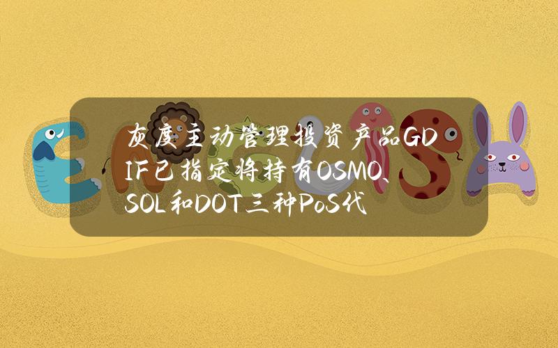 灰度主动管理投资产品GDIF已指定将持有OSMO、SOL和DOT三种PoS代币