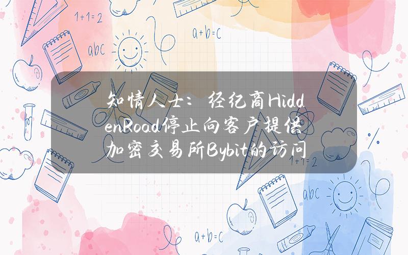 知情人士：经纪商HiddenRoad停止向客户提供加密交易所Bybit的访问权限