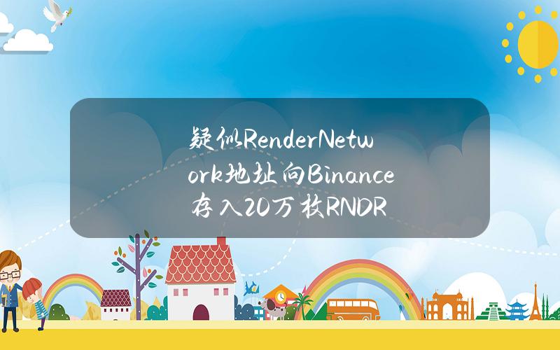 疑似RenderNetwork地址向Binance存入20万枚RNDR