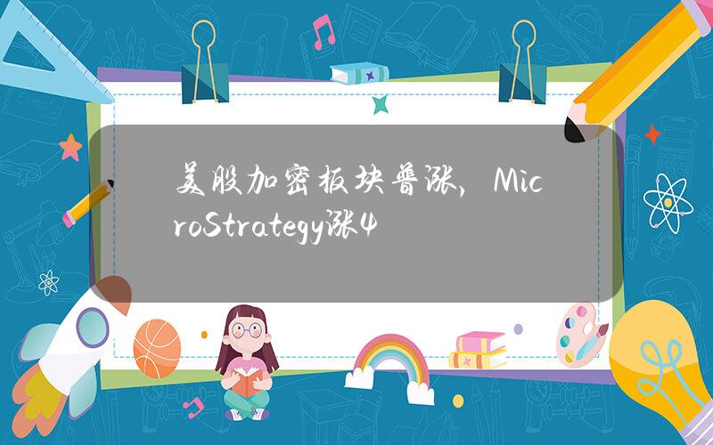 美股加密板块普涨，MicroStrategy涨4%