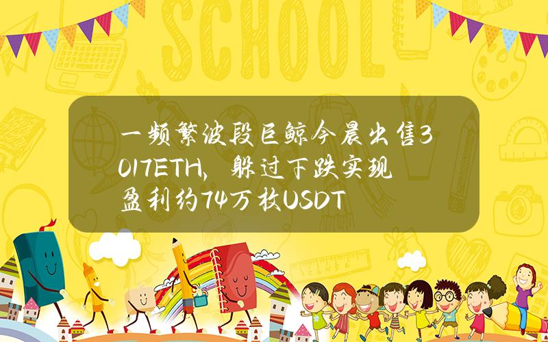 一频繁波段巨鲸今晨出售3017ETH，躲过下跌实现盈利约7.4万枚USDT