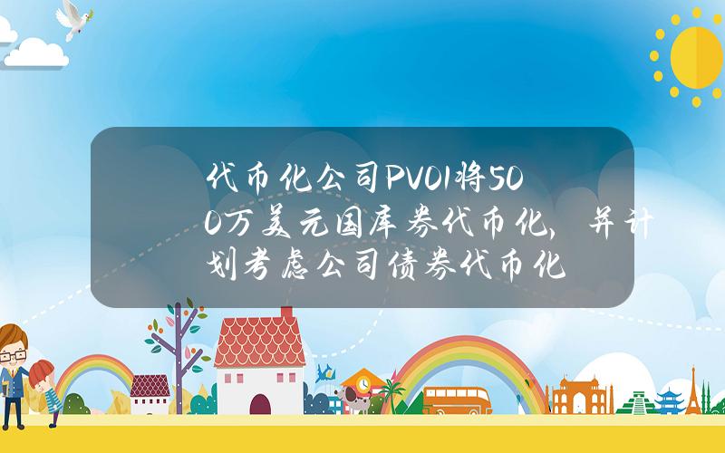 代币化公司PV01将500万美元国库券代币化，并计划考虑公司债券代币化