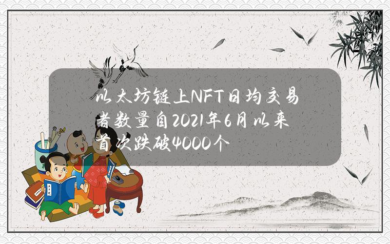 以太坊链上NFT日均交易者数量自2021年6月以来首次跌破4000个