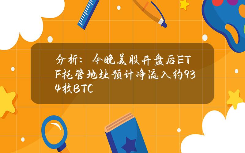 分析：今晚美股开盘后ETF托管地址预计净流入约934枚BTC