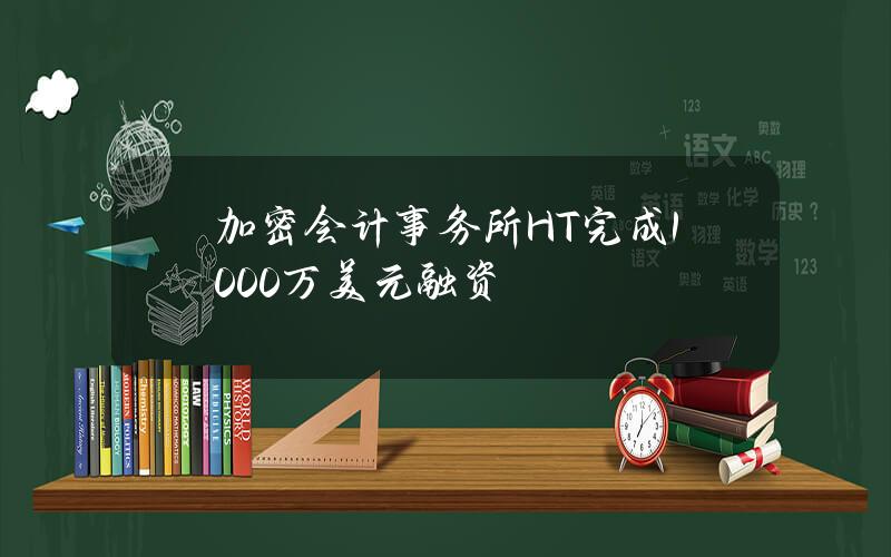 加密会计事务所H&T完成1000万美元融资