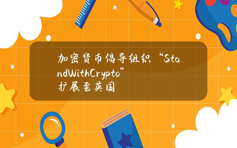 加密货币倡导组织“StandWithCrypto”扩展至英国