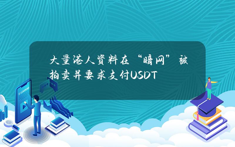 大量港人资料在“暗网”被拍卖并要求支付USDT