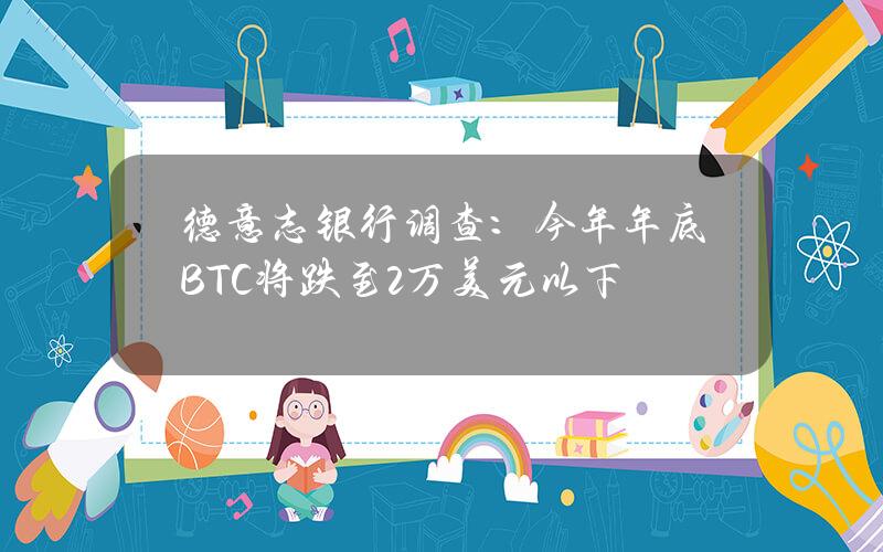 德意志银行调查：今年年底BTC将跌至2万美元以下