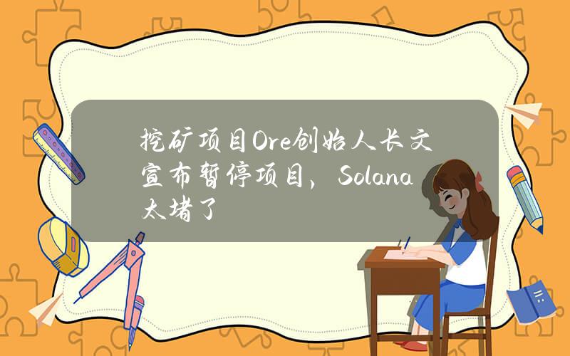 挖矿项目Ore创始人长文宣布暂停项目，Solana太堵了？