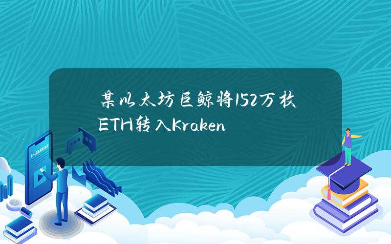 某以太坊巨鲸将1.52万枚ETH转入Kraken