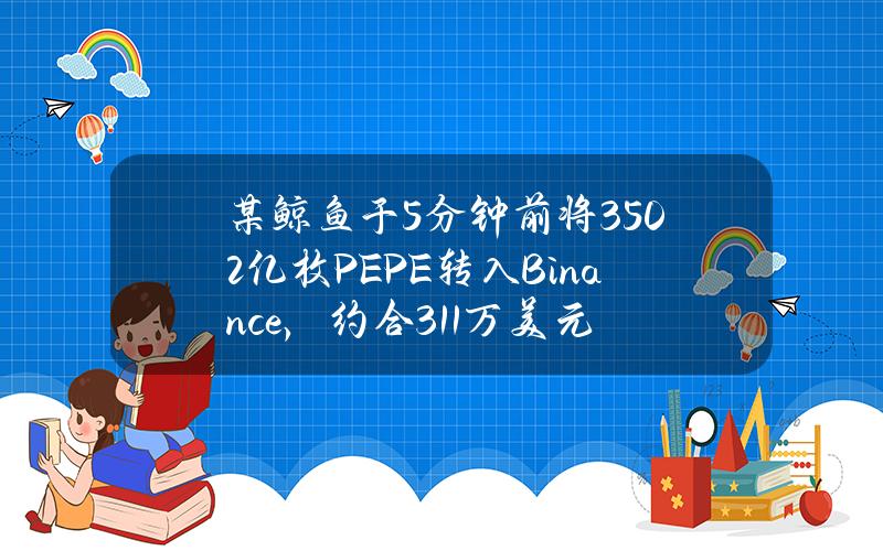 某鲸鱼于5分钟前将3502亿枚PEPE转入Binance，约合311万美元