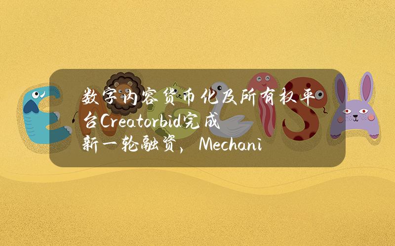 数字内容货币化及所有权平台Creator.bid完成新一轮融资，MechanismCapital等参投