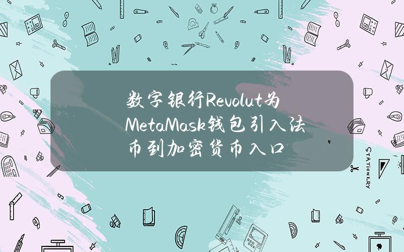 数字银行Revolut为MetaMask钱包引入法币到加密货币入口