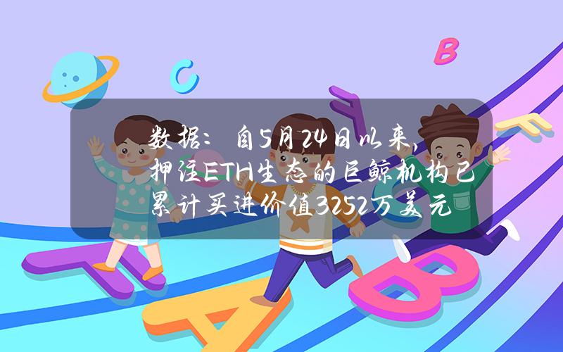 数据：自5月24日以来，押注ETH生态的巨鲸机构已累计买进价值3252万美元ETH生态相关代币