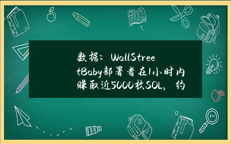 数据：WallStreetBaby部署者在1小时内赚取近5000枚SOL，约合81万美元