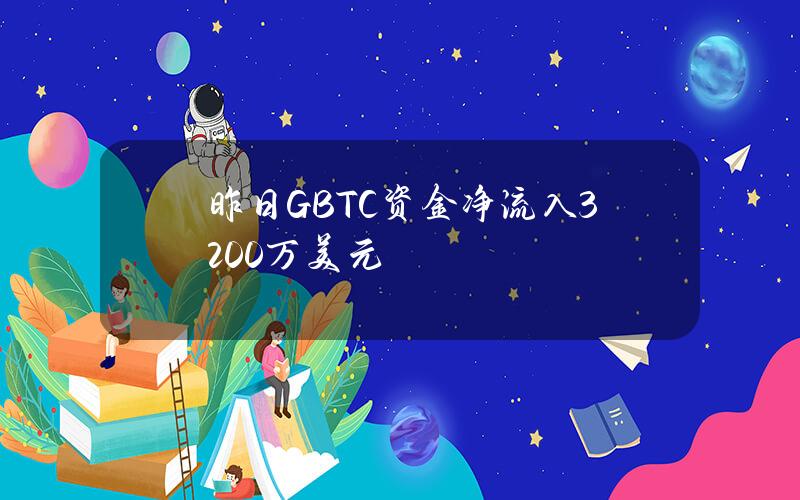 昨日GBTC资金净流入3200万美元