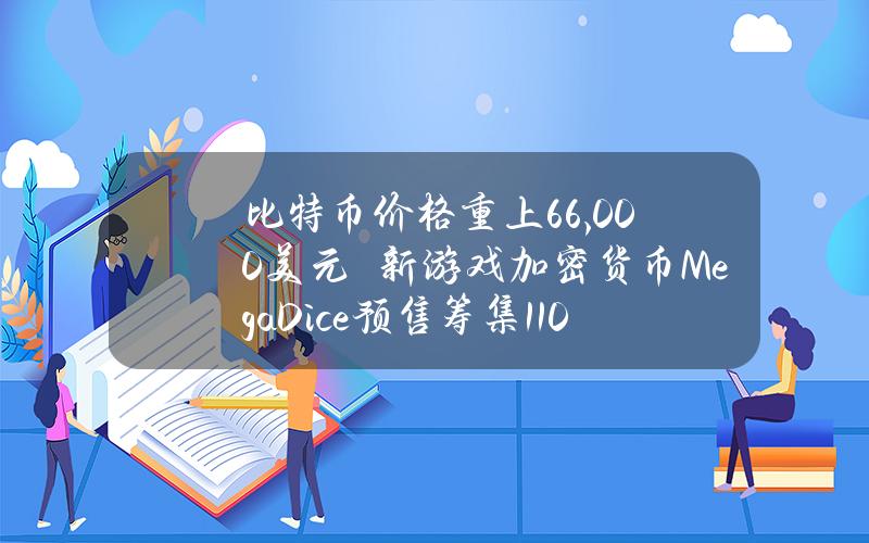 比特币价格重上66,000美元　新游戏加密货币MegaDice预售筹集110万美元