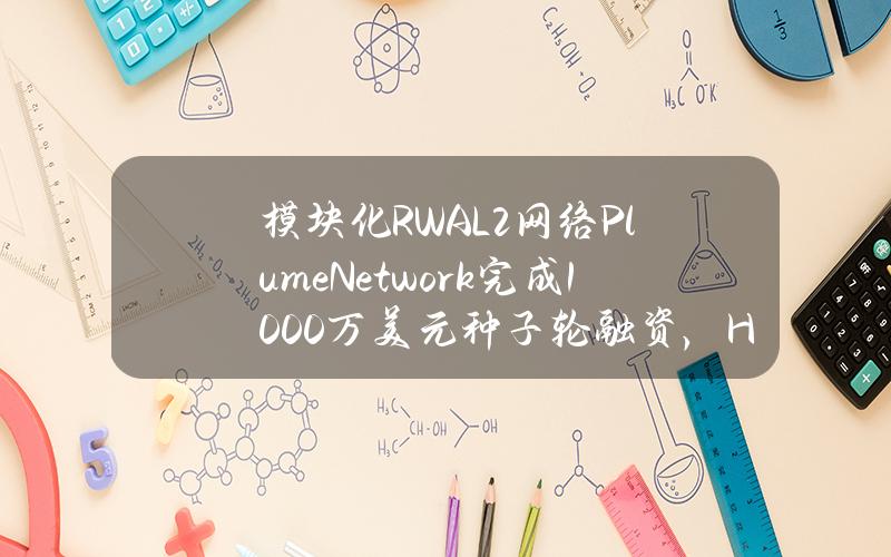 模块化RWAL2网络PlumeNetwork完成1000万美元种子轮融资，HaunVentures领投