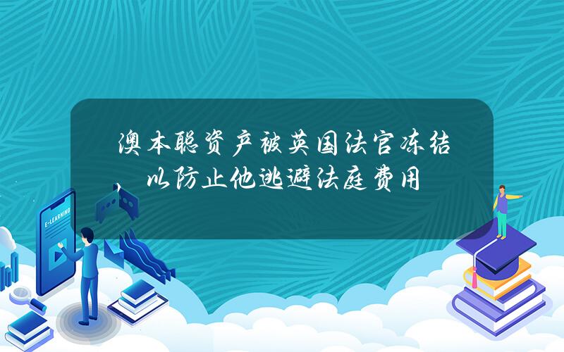 澳本聪资产被英国法官冻结，以防止他逃避法庭费用