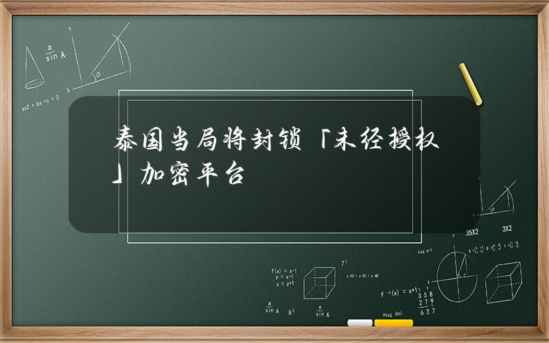 泰国当局将封锁「未经授权」加密平台