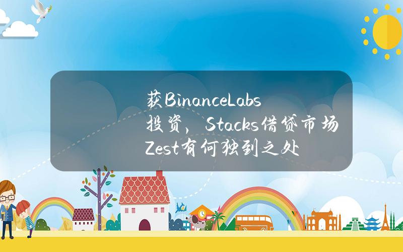 获BinanceLabs投资，Stacks借贷市场Zest有何独到之处？