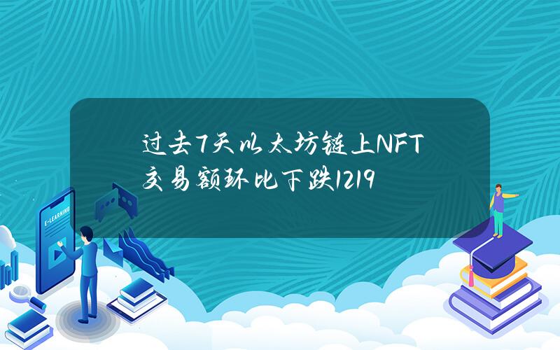 过去7天以太坊链上NFT交易额环比下跌12.19%