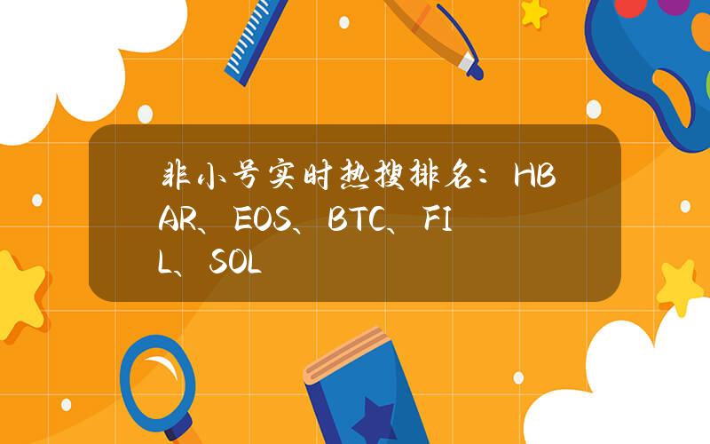 非小号实时热搜排名：HBAR、EOS、BTC、FIL、SOL