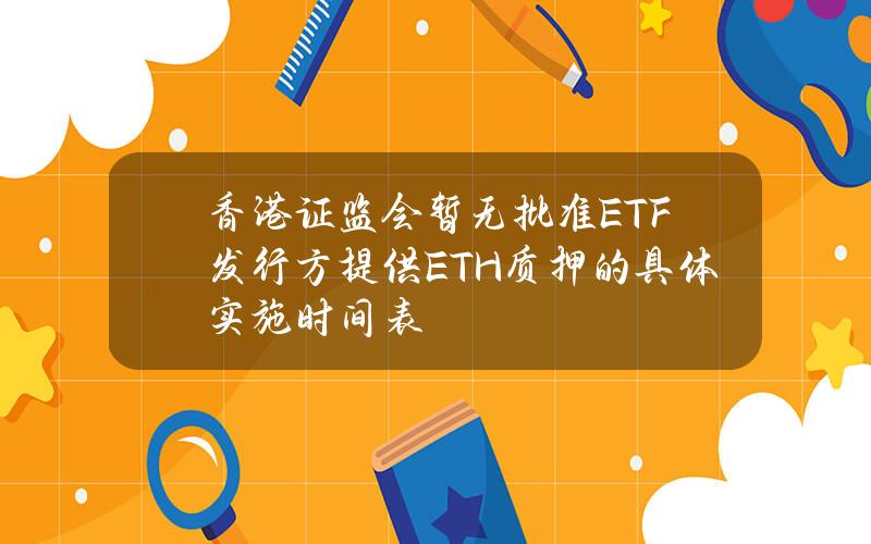 香港证监会暂无批准ETF发行方提供ETH质押的具体实施时间表