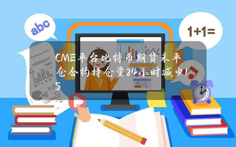 CME平台比特币期货未平仓合约持仓量24小时减少15%