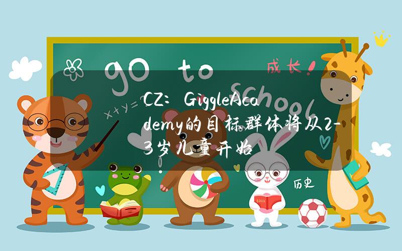 CZ：GiggleAcademy的目标群体将从2-3岁儿童开始