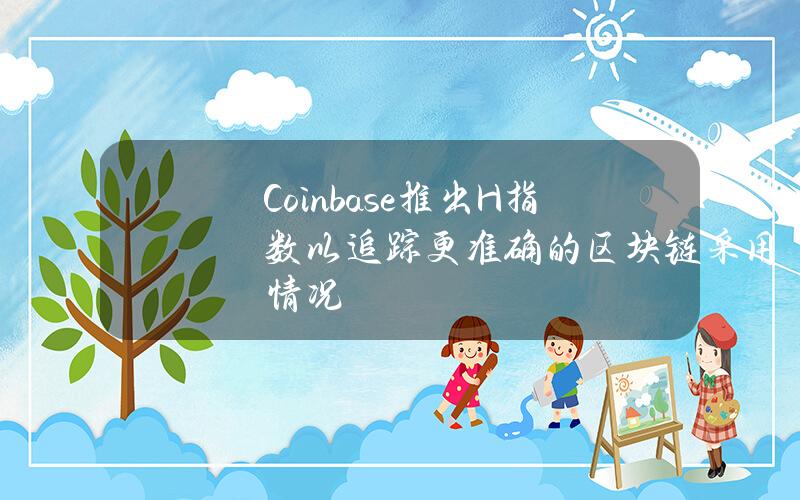 Coinbase推出H指数以追踪更准确的区块链采用情况