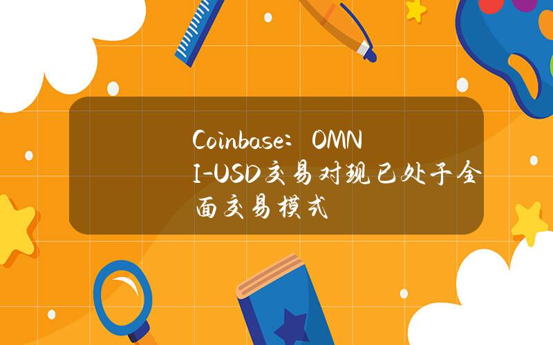 Coinbase：OMNI-USD交易对现已处于全面交易模式