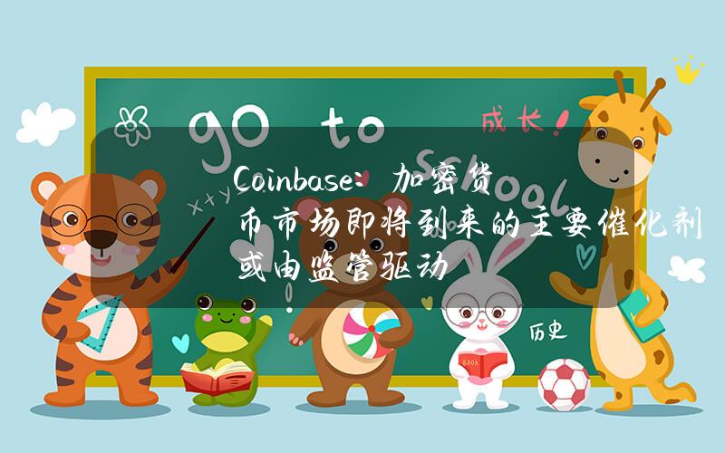 Coinbase：加密货币市场即将到来的主要催化剂或由监管驱动