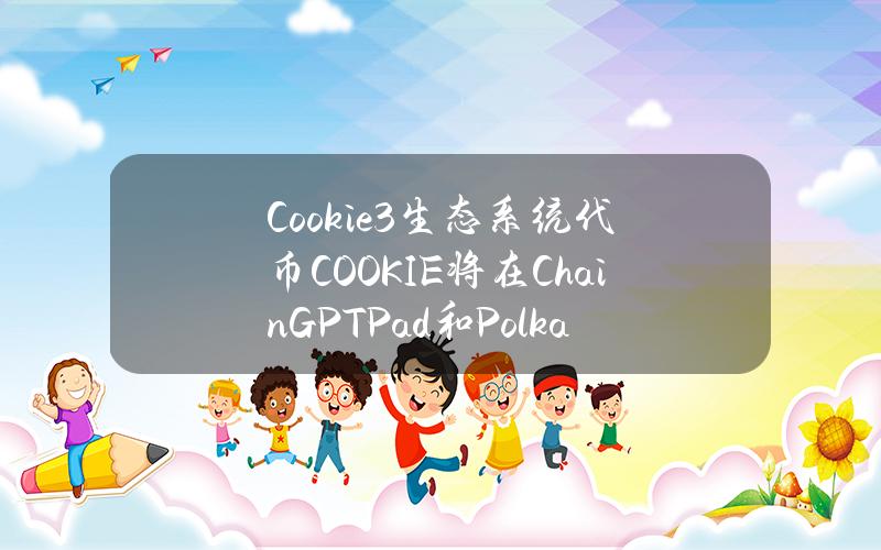 Cookie3生态系统代币COOKIE将在ChainGPTPad和Polkastarter上推出