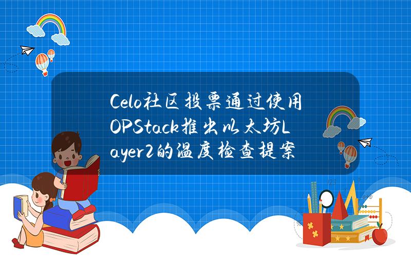 Celo社区投票通过使用OPStack推出以太坊Layer2的温度检查提案