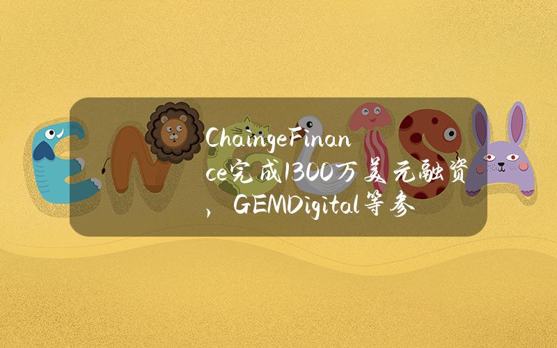 ChaingeFinance完成1300万美元融资，GEMDigital等参投