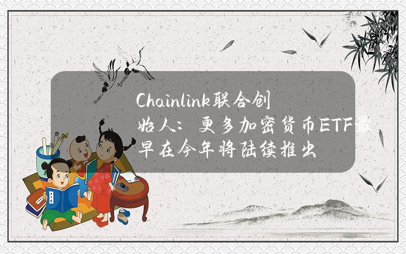 Chainlink联合创始人：更多加密货币ETF最早在今年将陆续推出