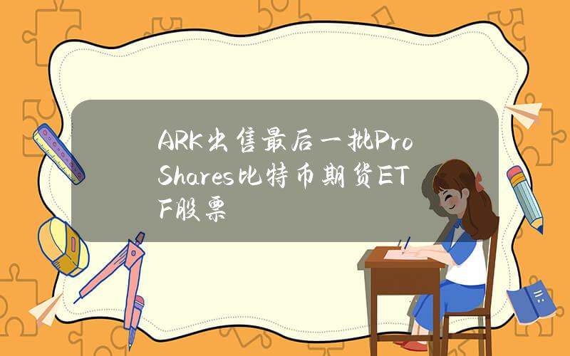 ARK出售最后一批ProShares比特币期货ETF股票