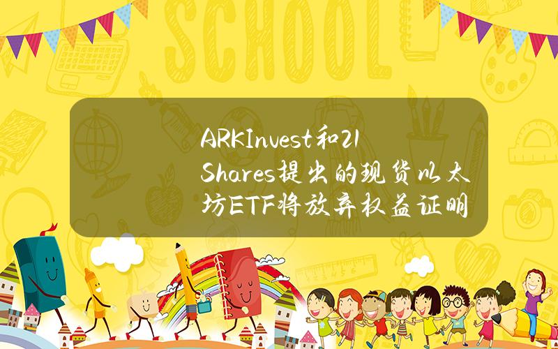 ARKInvest和21Shares提出的现货以太坊ETF将放弃权益证明