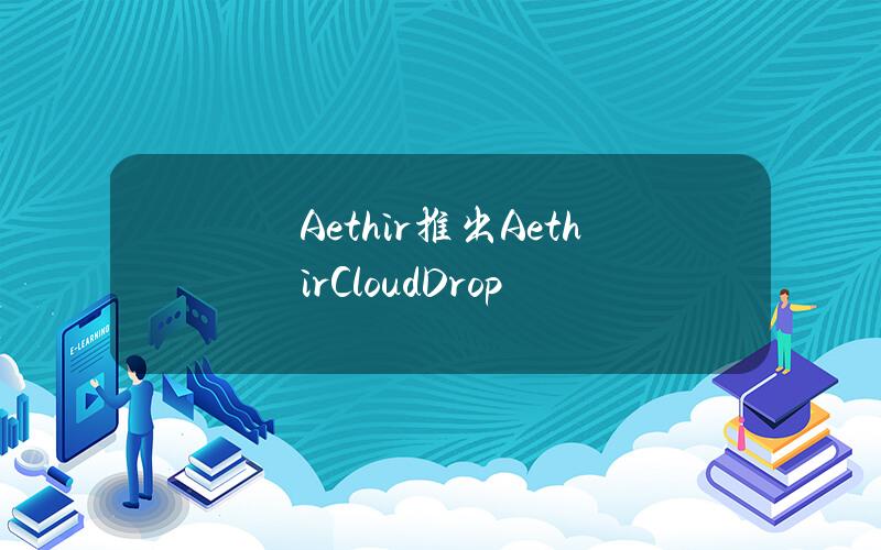 Aethir推出AethirCloudDrop