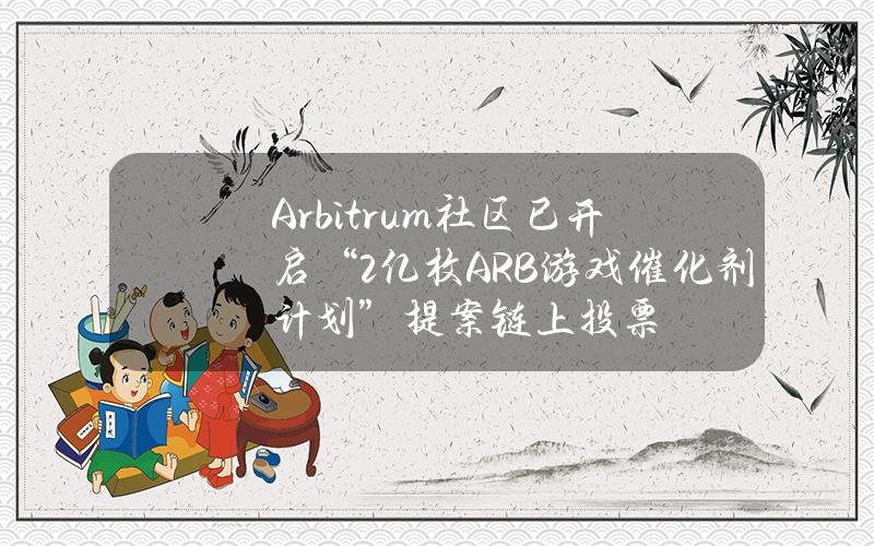 Arbitrum社区已开启“2亿枚ARB游戏催化剂计划”提案链上投票