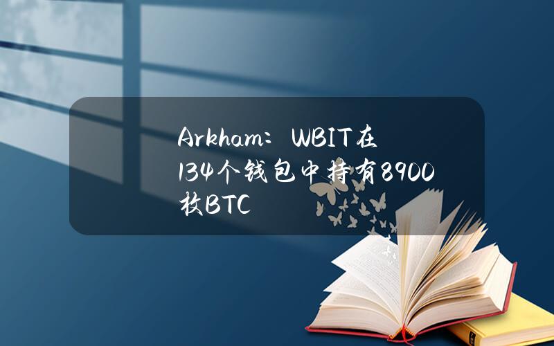 Arkham：WBIT在134个钱包中持有8900枚BTC