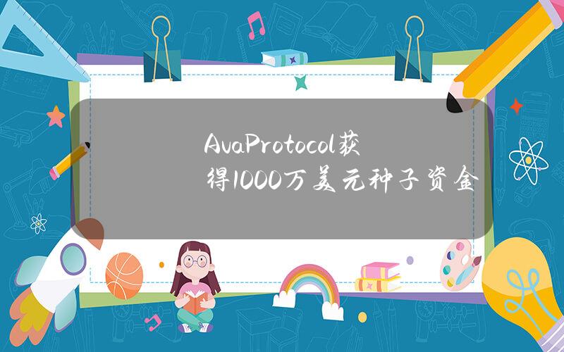 AvaProtocol获得1000万美元种子资金