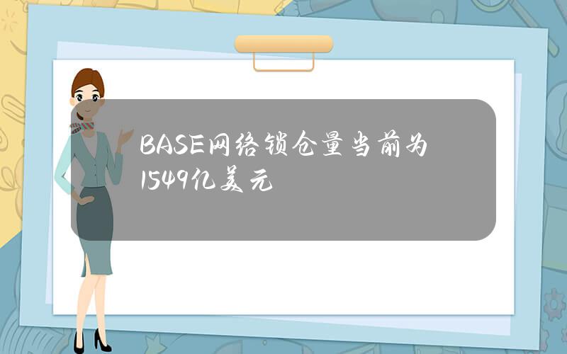 BASE网络锁仓量当前为15.49亿美元