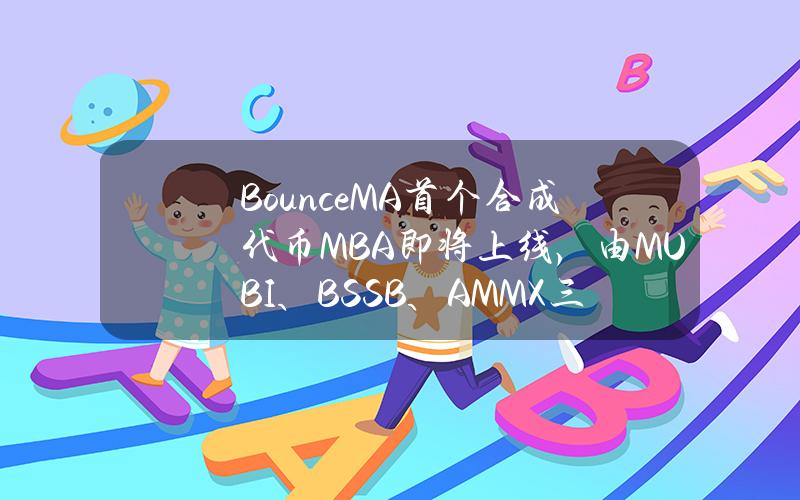 BounceM&A首个合成代币MBA即将上线，由MUBI、BSSB、AMMX三种代币合并铸造而成