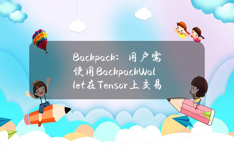 Backpack：用户需使用BackpackWallet在Tensor上交易来获得TNSRDrop