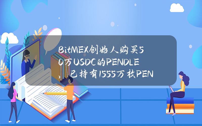 BitMEX创始人购买50万USDC的PENDLE，已持有155.5万枚PENDLE