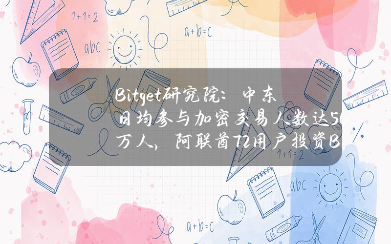 Bitget研究院：中东日均参与加密交易人数达50万人，阿联酋72%用户投资BTC