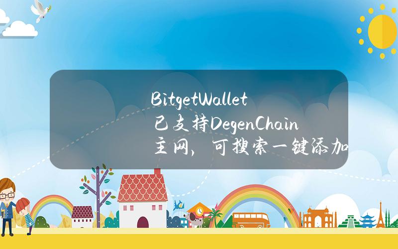 BitgetWallet已支持DegenChain主网，可搜索一键添加